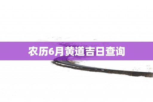 农历6月黄道吉日查询