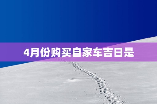 4月份购买自家车吉日是