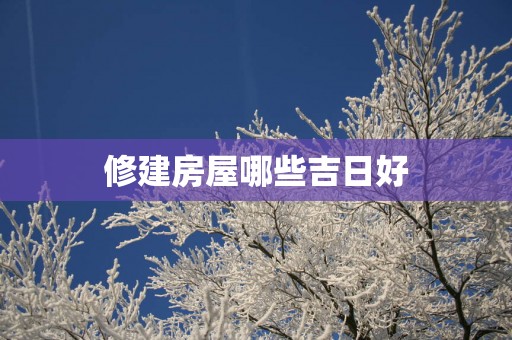 修建房屋哪些吉日好