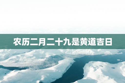 农历二月二十九是黄道吉日