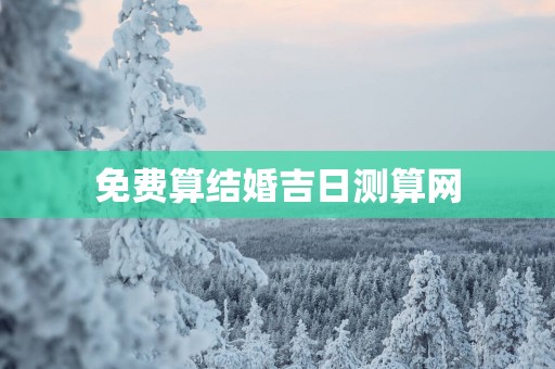 免费算结婚吉日测算网