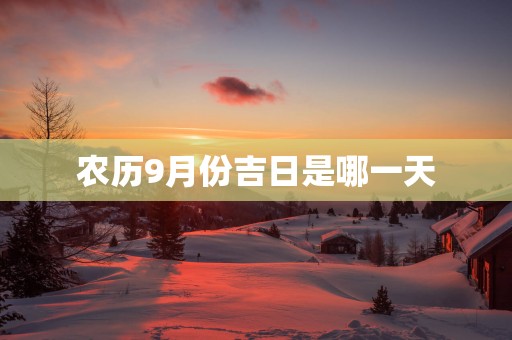 农历9月份吉日是哪一天