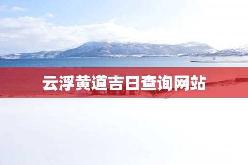 云浮黄道吉日查询网站