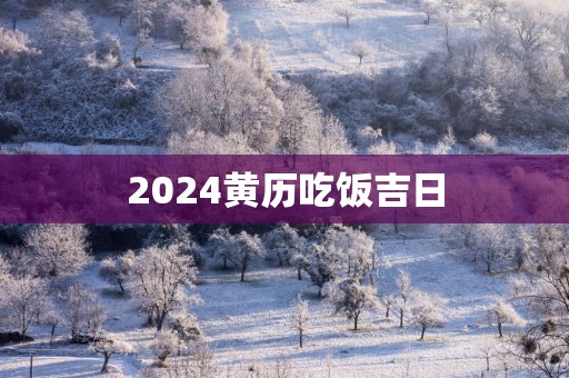 2025黄历吃饭吉日
