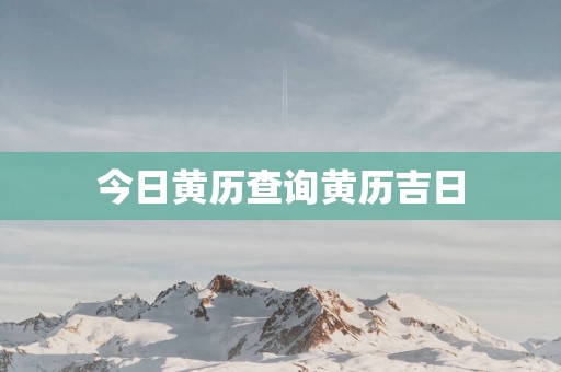 今日黄历查询黄历吉日