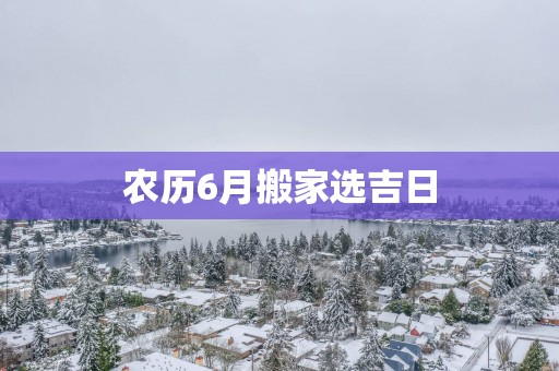 农历6月搬家选吉日