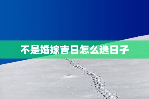 不是婚嫁吉日怎么选日子
