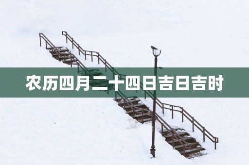 农历四月二十四日吉日吉时