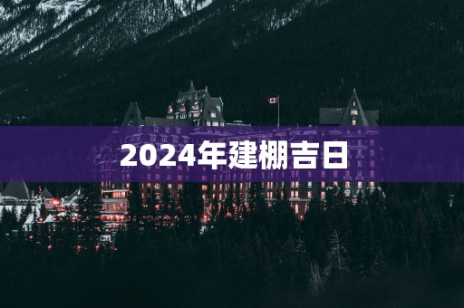 2025年建棚吉日