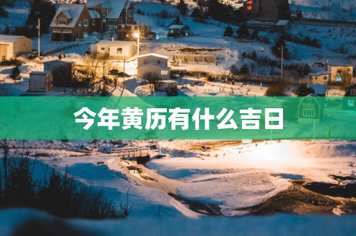 今年黄历有什么吉日
