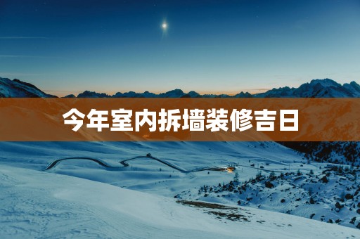 今年室内拆墙装修吉日