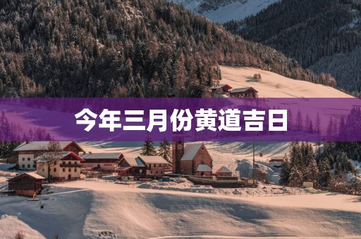 今年三月份黄道吉日