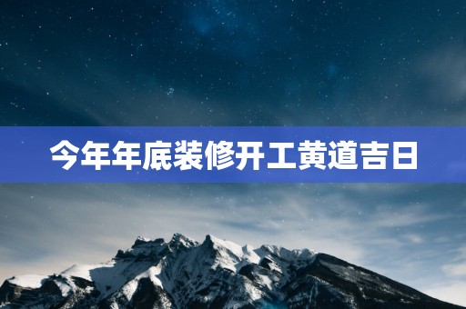 今年年底装修开工黄道吉日