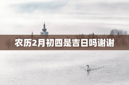 农历2月初四是吉日吗谢谢