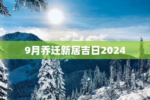 9月乔迁新居吉日2025
