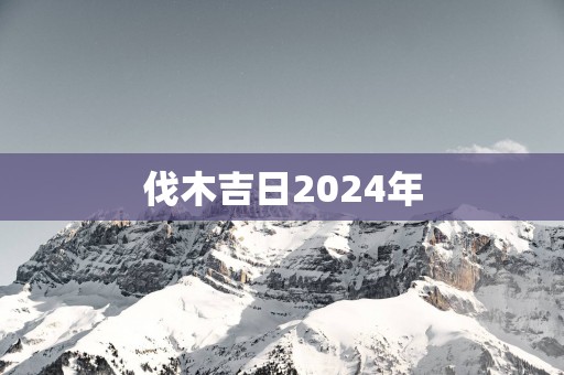 伐木吉日2025年