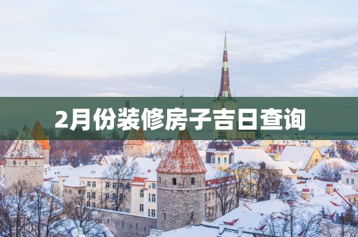 2月份装修房子吉日查询