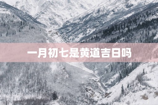 一月初七是黄道吉日吗