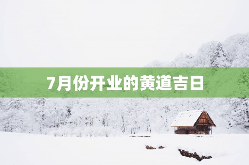 7月份开业的黄道吉日