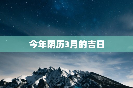 今年阴历3月的吉日
