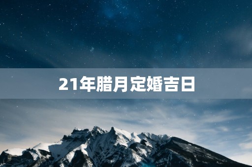 21年腊月定婚吉日
