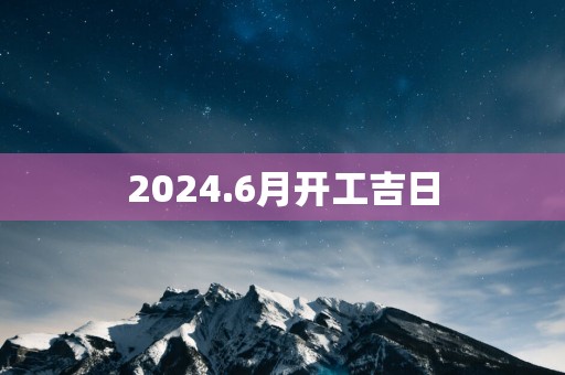 2025.6月开工吉日