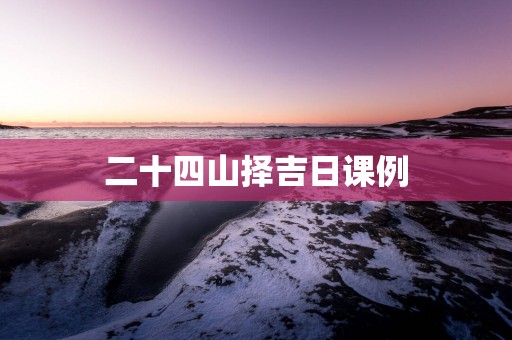 二十四山择吉日课例
