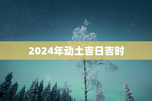 2025年动土吉日吉时