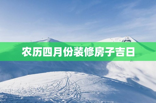 农历四月份装修房子吉日