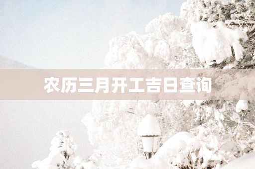 农历三月开工吉日查询
