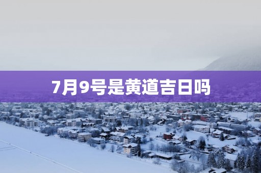 7月9号是黄道吉日吗