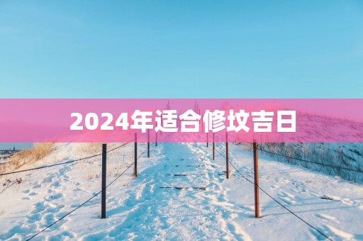 2025年适合修坟吉日