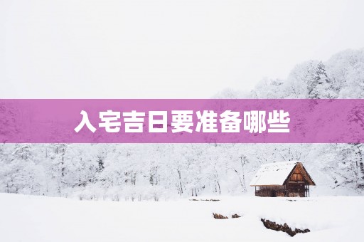 入宅吉日要准备哪些