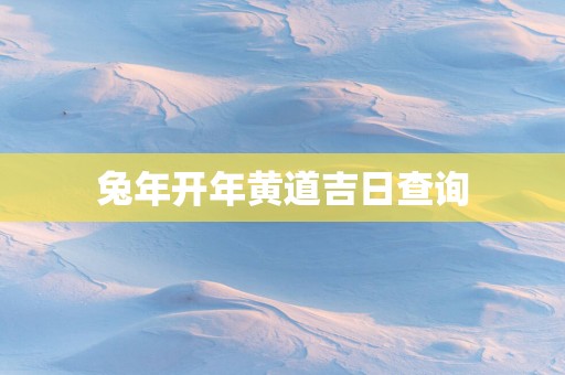 蛇年开年黄道吉日查询