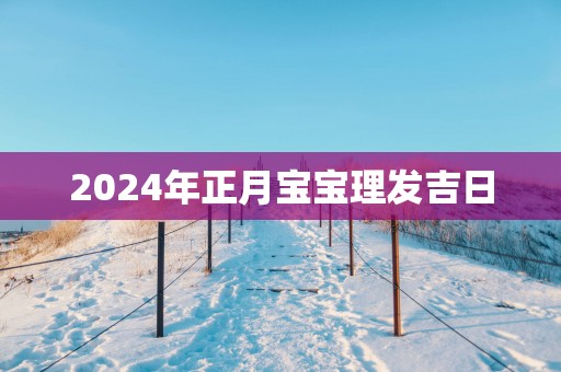 2025年正月宝宝理发吉日