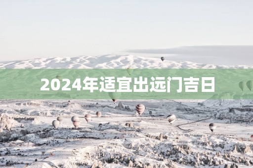 2025年适宜出远门吉日