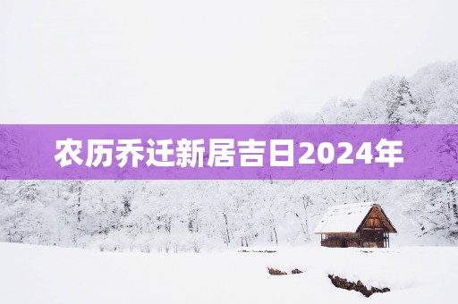 农历乔迁新居吉日2025年