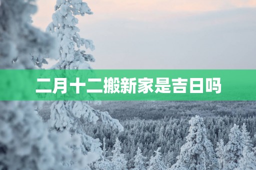 二月十二搬新家是吉日吗