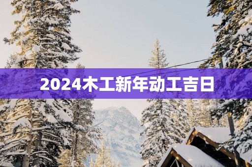 2025木工新年动工吉日