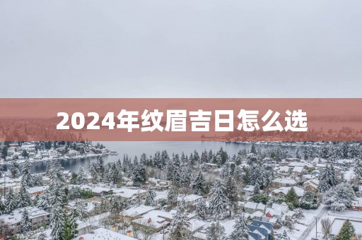 2025年纹眉吉日怎么选