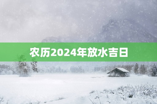 农历2025年放水吉日