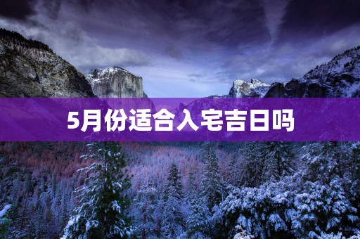 5月份适合入宅吉日吗