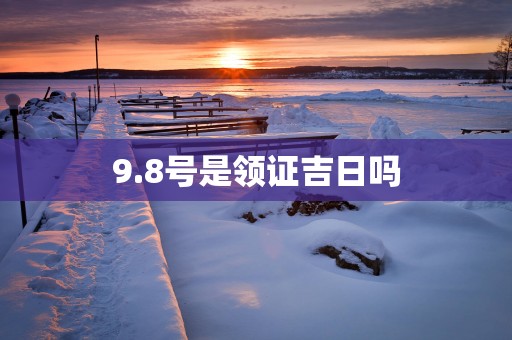 9.8号是领证吉日吗