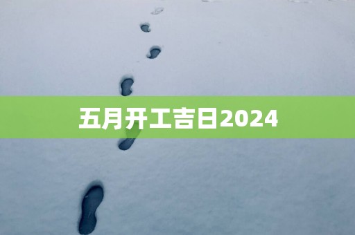 五月开工吉日2025
