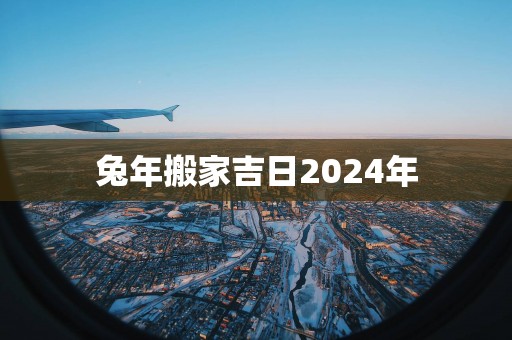 蛇年搬家吉日2025年