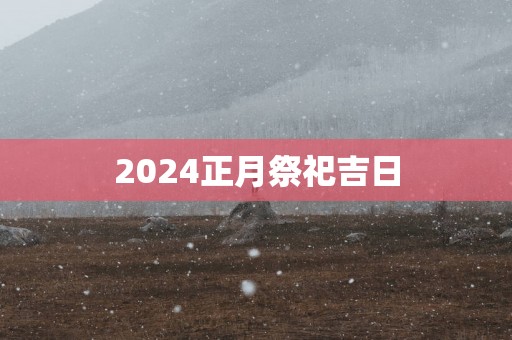 2025正月祭祀吉日