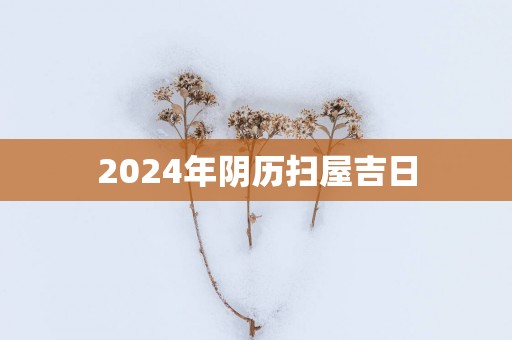 2025年阴历扫屋吉日