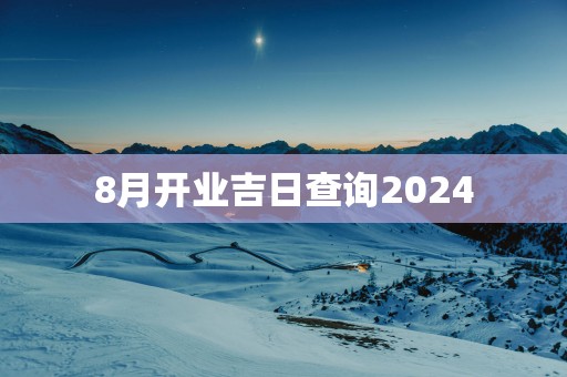 8月开业吉日查询2025