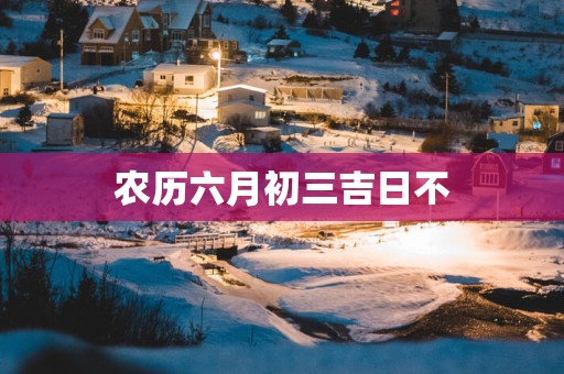 农历六月初三吉日不