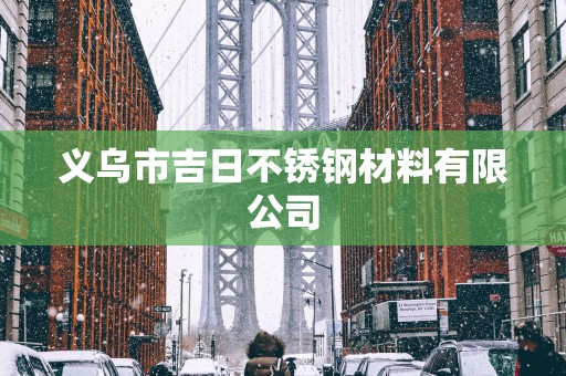 义乌市吉日不锈钢材料有限公司